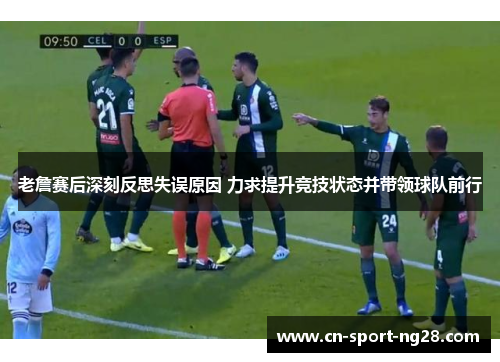 老詹赛后深刻反思失误原因 力求提升竞技状态并带领球队前行 老詹赛后深刻反思失误原因 力求提升竞技状态并带领球队前行