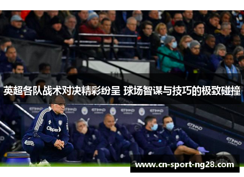 英超各队战术对决精彩纷呈 球场智谋与技巧的极致碰撞 英超各队战术对决精彩纷呈 球场智谋与技巧的极致碰撞