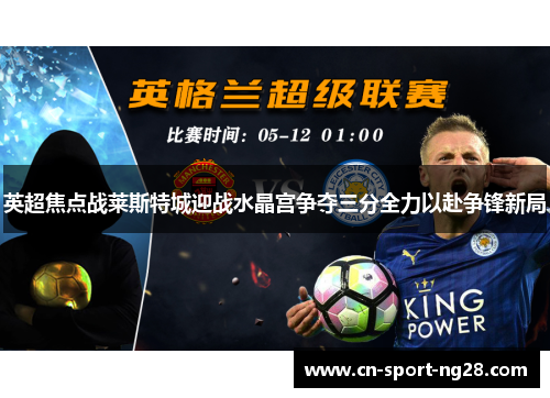 英超焦点战莱斯特城迎战水晶宫争夺三分全力以赴争锋新局 英超焦点战莱斯特城迎战水晶宫争夺三分全力以赴争锋新局