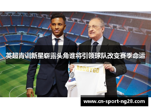 英超青训新星崭露头角谁将引领球队改变赛季命运 英超青训新星崭露头角谁将引领球队改变赛季命运