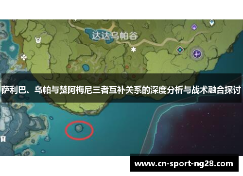 萨利巴、乌帕与楚阿梅尼三者互补关系的深度分析与战术融合探讨 萨利巴、乌帕与楚阿梅尼三者互补关系的深度分析与战术融合探讨