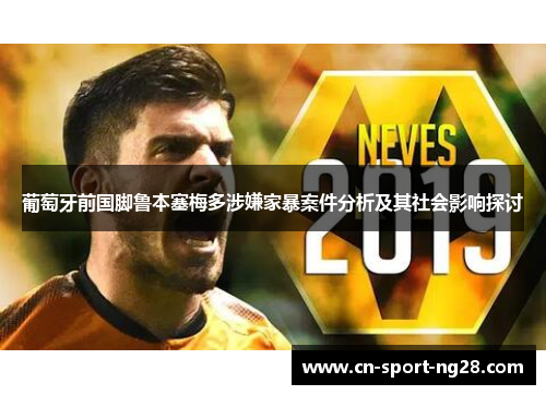 葡萄牙前国脚鲁本塞梅多涉嫌家暴案件分析及其社会影响探讨 葡萄牙前国脚鲁本塞梅多涉嫌家暴案件分析及其社会影响探讨