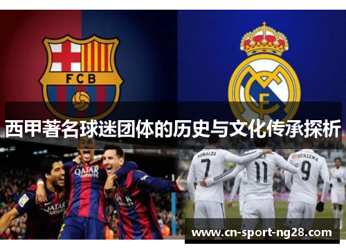西甲著名球迷团体的历史与文化传承探析 西甲著名球迷团体的历史与文化传承探析