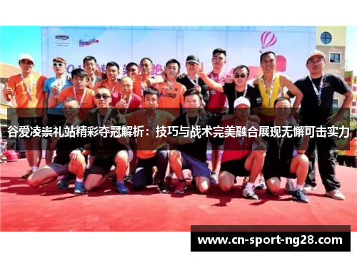 谷爱凌崇礼站精彩夺冠解析：技巧与战术完美融合展现无懈可击实力