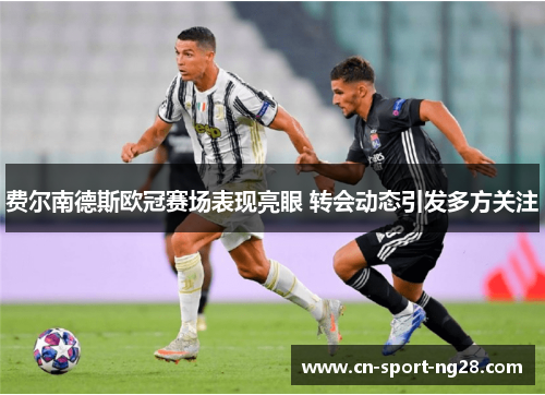 费尔南德斯欧冠赛场表现亮眼 转会动态引发多方关注 费尔南德斯欧冠赛场表现亮眼 转会动态引发多方关注