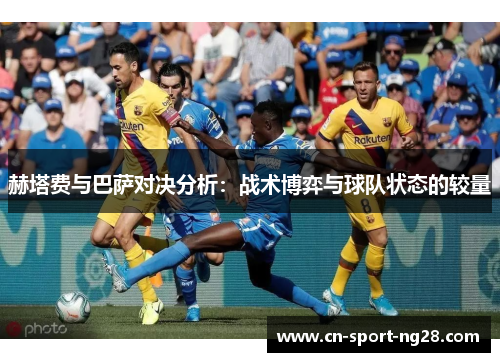 赫塔费与巴萨对决分析:战术博弈与球队状态的较量 赫塔费与巴萨对决分析:战术博弈与球队状态的较量