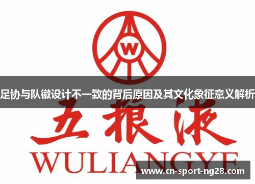 足协与队徽设计不一致的背后原因及其文化象征意义解析 足协与队徽设计不一致的背后原因及其文化象征意义解析