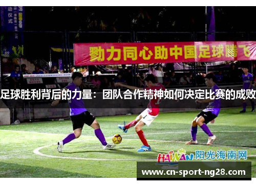 足球胜利背后的力量:团队合作精神如何决定比赛的成败 足球胜利背后的力量:团队合作精神如何决定比赛的成败
