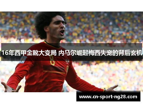 16年西甲金靴大变局 内马尔崛起梅西失宠的背后玄机 16年西甲金靴大变局 内马尔崛起梅西失宠的背后玄机