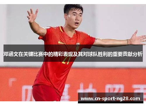 邓涵文在关键比赛中的精彩表现及其对球队胜利的重要贡献分析 邓涵文在关键比赛中的精彩表现及其对球队胜利的重要贡献分析
