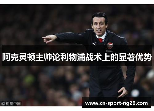 阿克灵顿主帅论利物浦战术上的显著优势 阿克灵顿主帅论利物浦战术上的显著优势