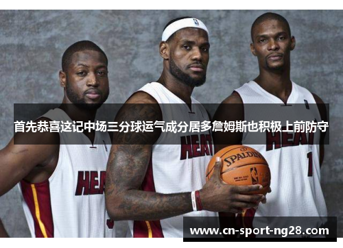 首先恭喜这记中场三分球运气成分居多詹姆斯也积极上前防守