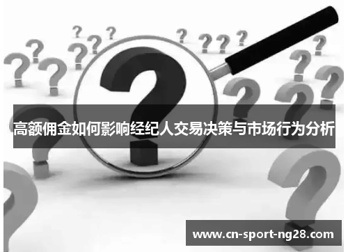 高额佣金如何影响经纪人交易决策与市场行为分析 高额佣金如何影响经纪人交易决策与市场行为分析