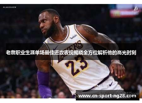 老詹职业生涯单场最佳进攻表现揭晓全方位解析他的高光时刻