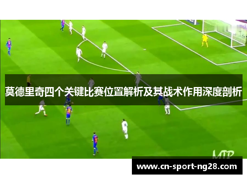莫德里奇四个关键比赛位置解析及其战术作用深度剖析