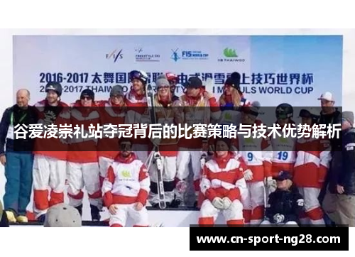 谷爱凌崇礼站夺冠背后的比赛策略与技术优势解析