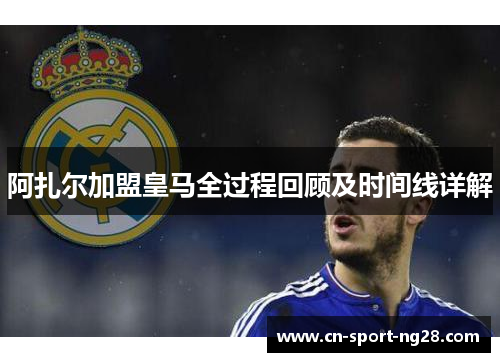 阿扎尔加盟皇马全过程回顾及时间线详解