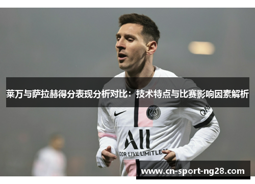 莱万与萨拉赫得分表现分析对比：技术特点与比赛影响因素解析