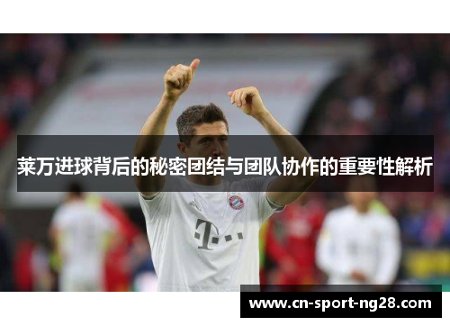 莱万进球背后的秘密团结与团队协作的重要性解析 莱万进球背后的秘密团结与团队协作的重要性解析