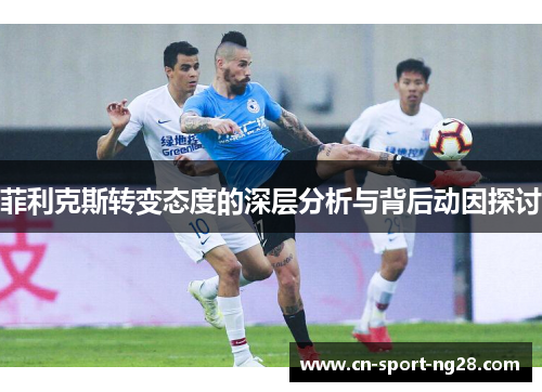 菲利克斯转变态度的深层分析与背后动因探讨