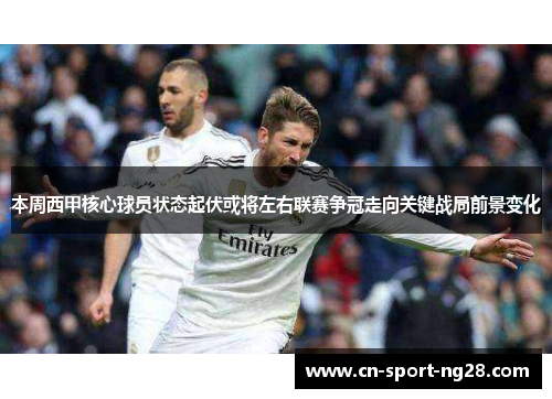 本周西甲核心球员状态起伏或将左右联赛争冠走向关键战局前景变化