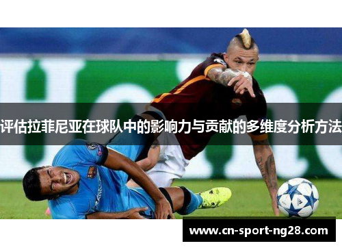 评估拉菲尼亚在球队中的影响力与贡献的多维度分析方法