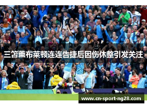 三笘薰布莱顿连连告捷后因伤休整引发关注 三笘薰布莱顿连连告捷后因伤休整引发关注