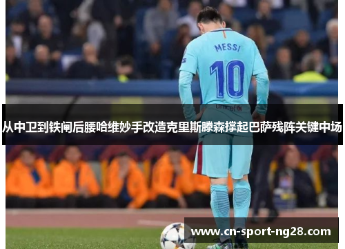 从中卫到铁闸后腰哈维妙手改造克里斯滕森撑起巴萨残阵关键中场 从中卫到铁闸后腰哈维妙手改造克里斯滕森撑起巴萨残阵关键中场