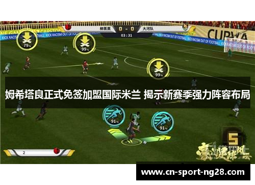 姆希塔良正式免签加盟国际米兰 揭示新赛季强力阵容布局