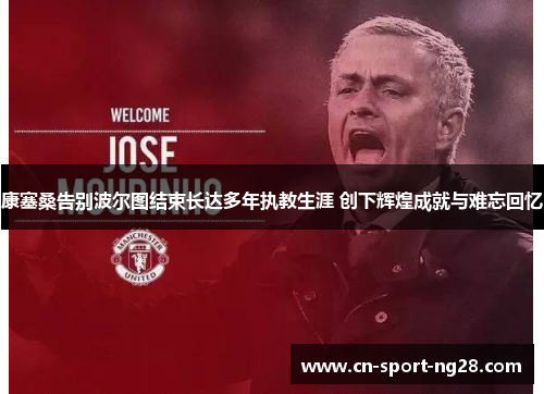 康塞桑告别波尔图结束长达多年执教生涯 创下辉煌成就与难忘回忆