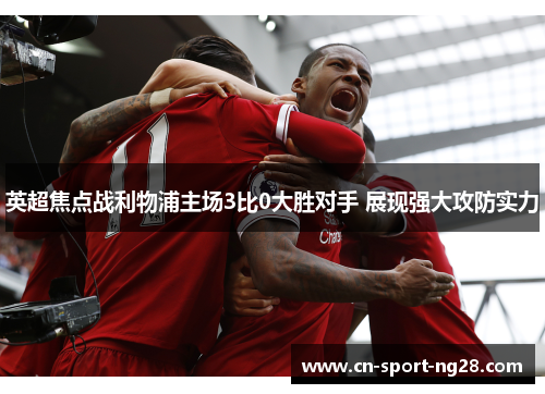 英超焦点战利物浦主场3比0大胜对手 展现强大攻防实力