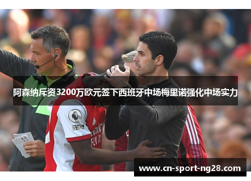 阿森纳斥资3200万欧元签下西班牙中场梅里诺强化中场实力