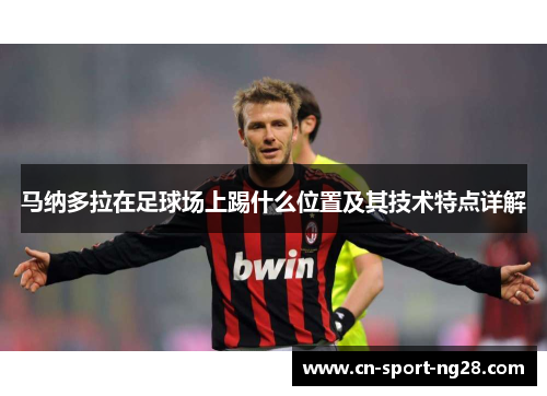 马纳多拉在足球场上踢什么位置及其技术特点详解 马纳多拉在足球场上踢什么位置及其技术特点详解