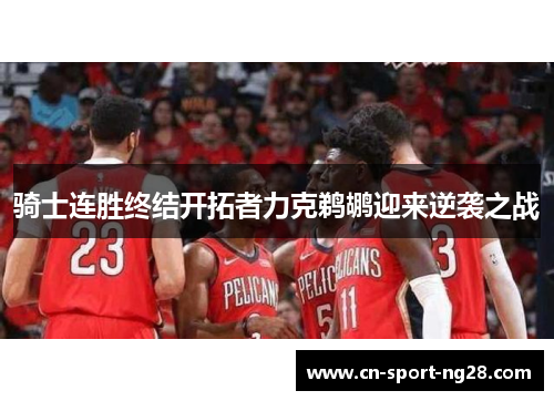 骑士连胜终结开拓者力克鹈鹕迎来逆袭之战 骑士连胜终结开拓者力克鹈鹕迎来逆袭之战