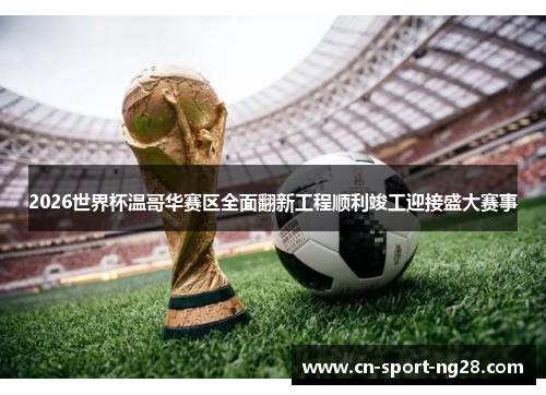 2026世界杯温哥华赛区全面翻新工程顺利竣工迎接盛大赛事 2026世界杯温哥华赛区全面翻新工程顺利竣工迎接盛大赛事
