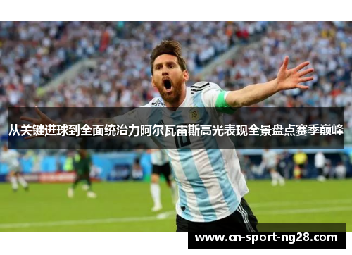 从关键进球到全面统治力阿尔瓦雷斯高光表现全景盘点赛季巅峰 从关键进球到全面统治力阿尔瓦雷斯高光表现全景盘点赛季巅峰