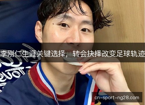 李刚仁生涯关键选择，转会抉择改变足球轨迹