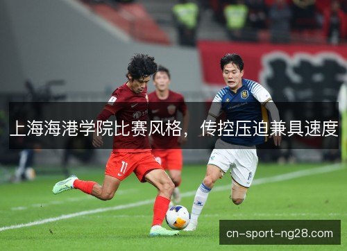上海海港学院比赛风格,传控压迫兼具速度 上海海港学院比赛风格,传控压迫兼具速度